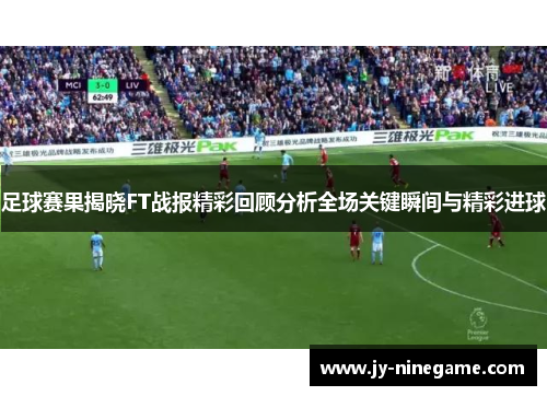 足球赛果揭晓FT战报精彩回顾分析全场关键瞬间与精彩进球