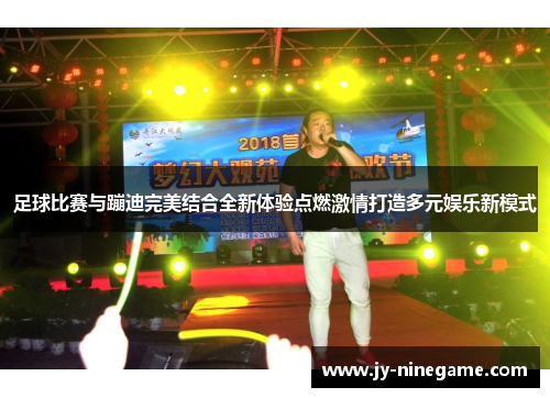 足球比赛与蹦迪完美结合全新体验点燃激情打造多元娱乐新模式