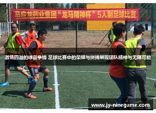 激情四溢的绿茵争锋 足球比赛中的荣耀与拼搏展现团队精神与无限可能