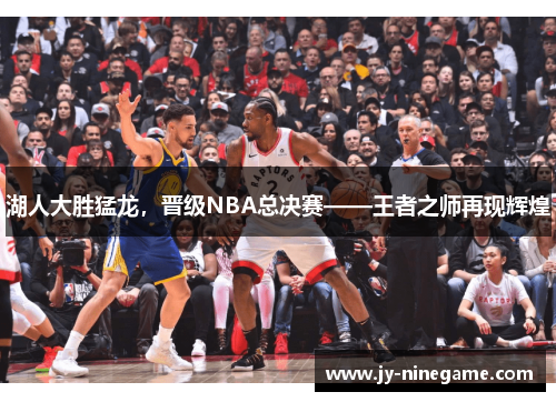 湖人大胜猛龙，晋级NBA总决赛——王者之师再现辉煌