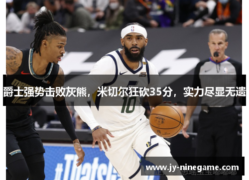 爵士强势击败灰熊，米切尔狂砍35分，实力尽显无遗