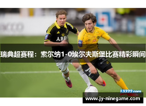 瑞典超赛程：索尔纳1-0埃尔夫斯堡比赛精彩瞬间